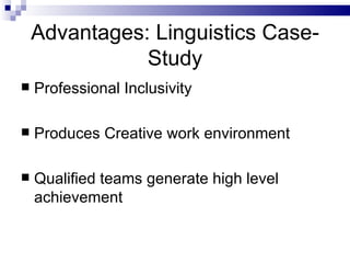 Advantages: Linguistics Case-Study Professional Inclusivity Produces Creative work environment Qualified teams generate high level achievement  