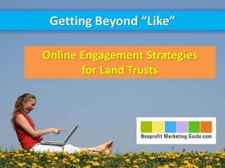 Getting Beyond “Like”

Online Engagement Strategies
       for Land Trusts
 