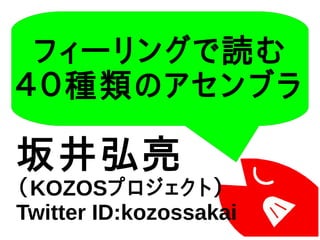 フィーリングで読む
４０種類のアセンブラ
坂井弘亮
（KOZOSプロジェクト）
Twitter ID:kozossakai
 