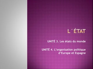 UNITÉ 3. Les états du monde
UNITÉ 4. L’organisation politique
d’Europe et Espagne
 