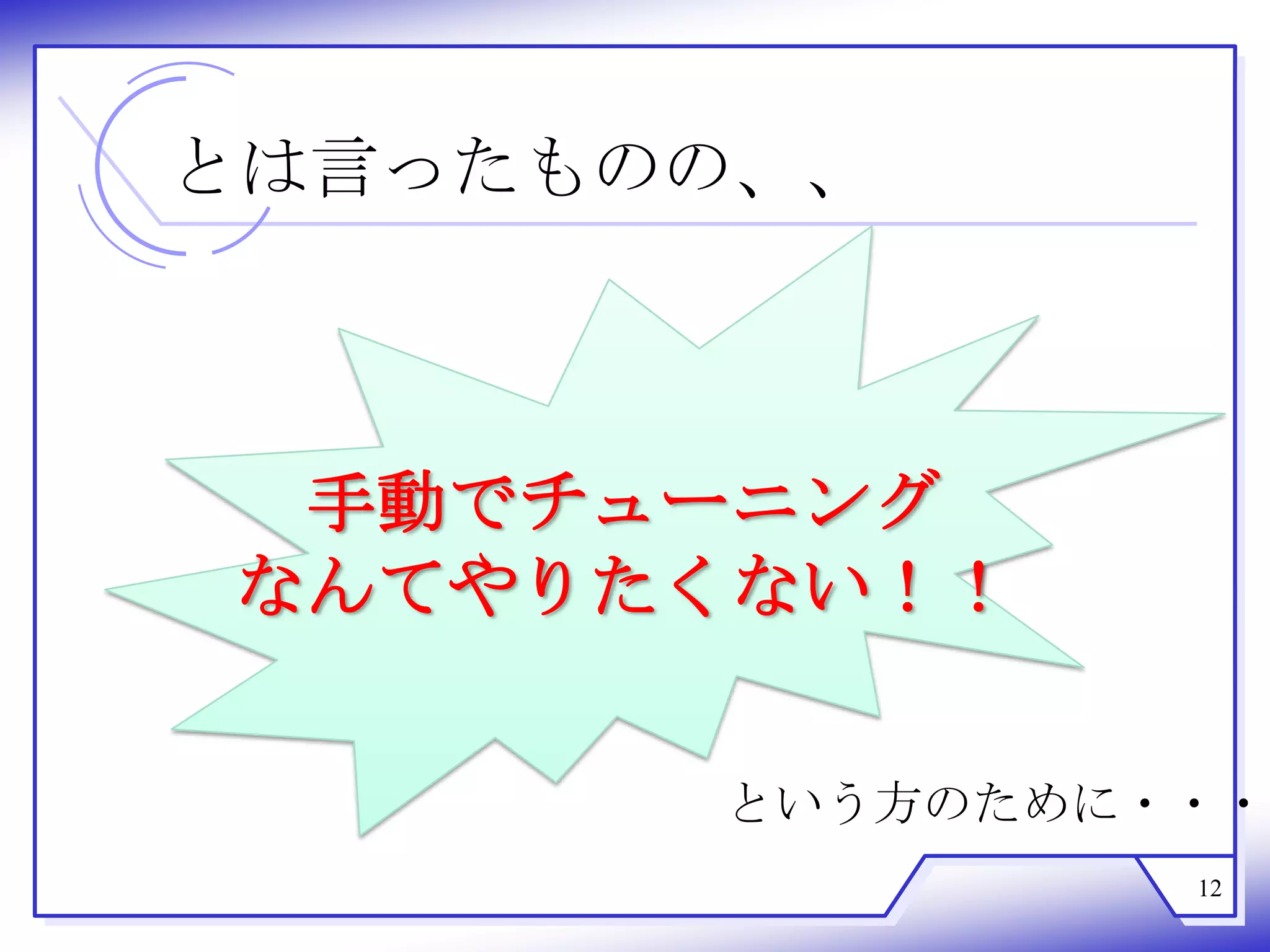 とは言ったものの、、



 手動でチューニング
なんてやりたくない！！

       という方のために・・・
                12
 