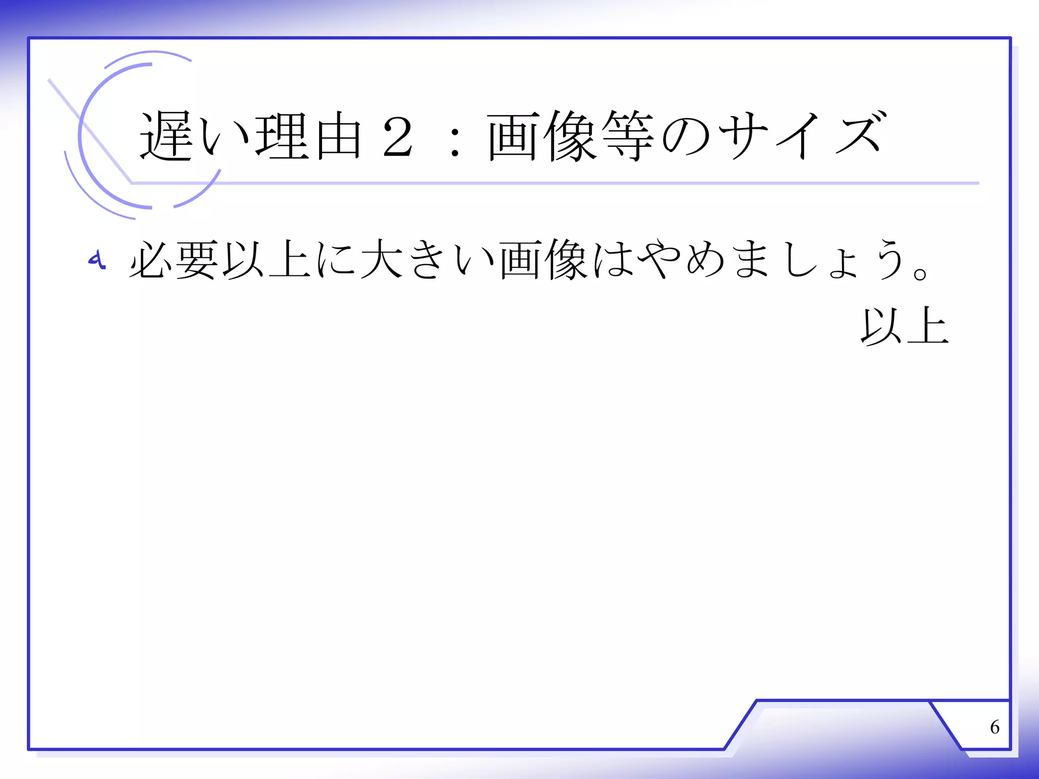 遅い理由２：画像等のサイズ

‫ ﻪ‬必要以上に大きい画像はやめましょう。
                  以上




                       6
 