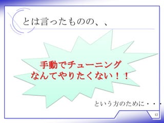 とは言ったものの、、



 手動でチューニング
なんてやりたくない！！

       という方のために・・・
                12
 