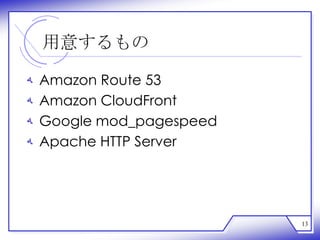 用意するもの

‫ﻪ‬   Amazon Route 53
‫ﻪ‬   Amazon CloudFront
‫ﻪ‬   Google mod_pagespeed
‫ﻪ‬   Apache HTTP Server




                           13
 