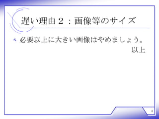 遅い理由２：画像等のサイズ

‫ ﻪ‬必要以上に大きい画像はやめましょう。
                  以上




                       6
 