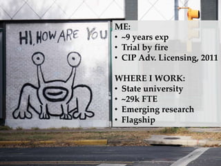 ME:
? ~9 years exp
? Trial by fire
? CIP Adv. Licensing, 2011
WHERE I WORK:
? State university
? ~29k FTE
? Emerging research
? Flagship
 