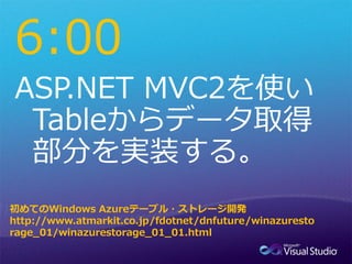 6:00


初めてのWindows Azureテーブル・ストレージ開発
http://www.atmarkit.co.jp/fdotnet/dnfuture/winazuresto
rage_01/winazurestorage_01_01.html
 