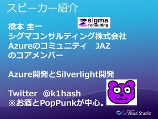 橋本 圭一
シグマコンサルティング株式会社
Azureのコミュニティ JAZ
のコアメンバー

Azure開発とSilverlight開発

Twitter @k1hash
※お酒とPopPunkが中心。
 