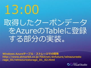 13:00


Windows Azureテーブル・ストレージでの開発
http://www.atmarkit.co.jp/fdotnet/dnfuture/winazuresto
rage_01/winazurestorage_01_02.html
 
