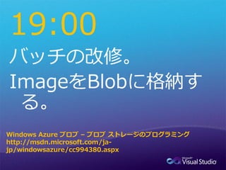 19:00


Windows Azure ブロブ – ブロブ ストレージのプログラミング
http://msdn.microsoft.com/ja-
jp/windowsazure/cc994380.aspx
 