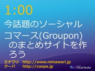 1:00


ミナワリ   http://www.minawari.jp
クーパ    http://coopa.jp
 