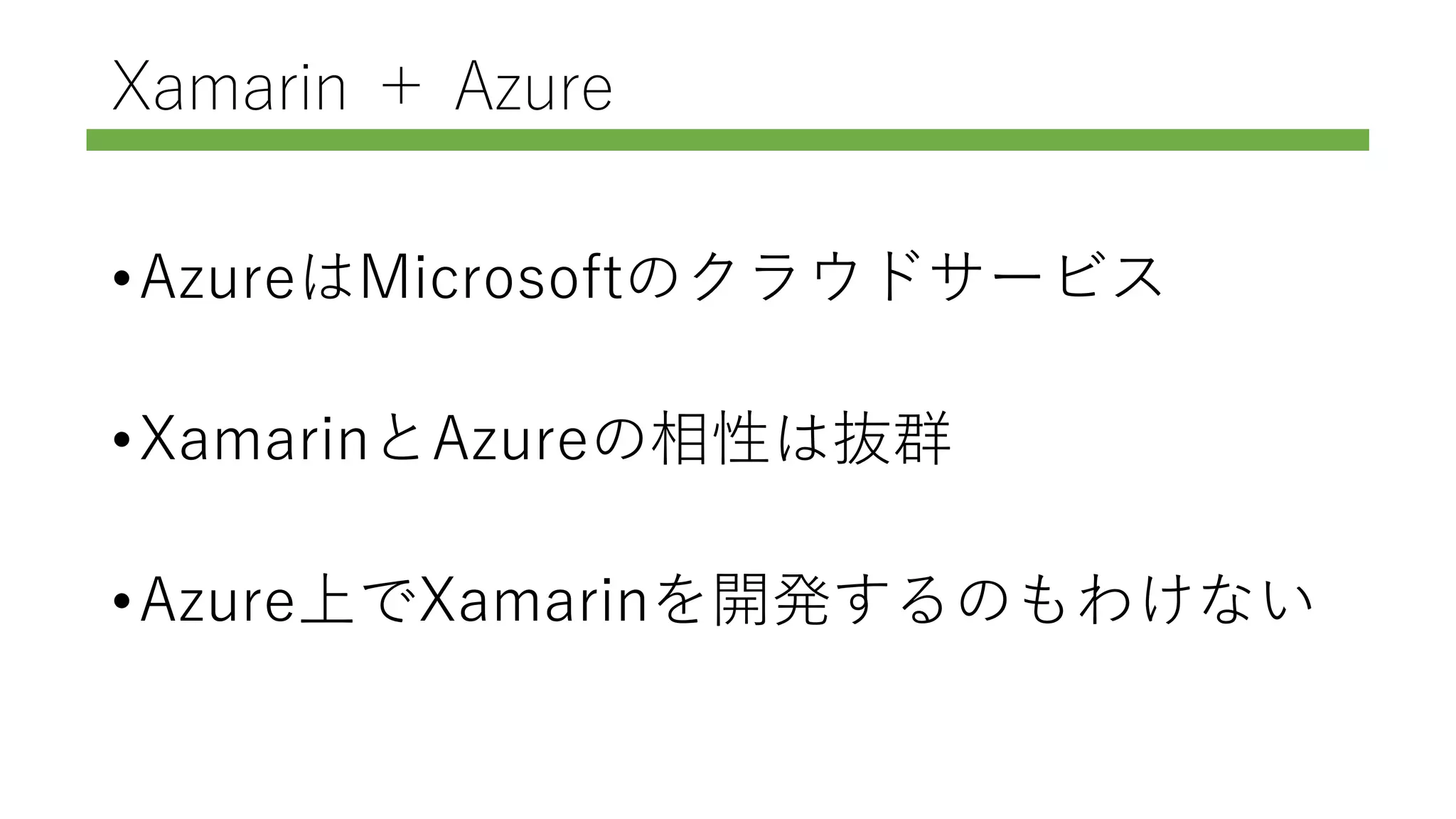 Xamarin ＋ Azure
•AzureはMicrosoftのクラウドサービス
•XamarinとAzureの相性は抜群
•Azure上でXamarinを開発するのもわけない
 
