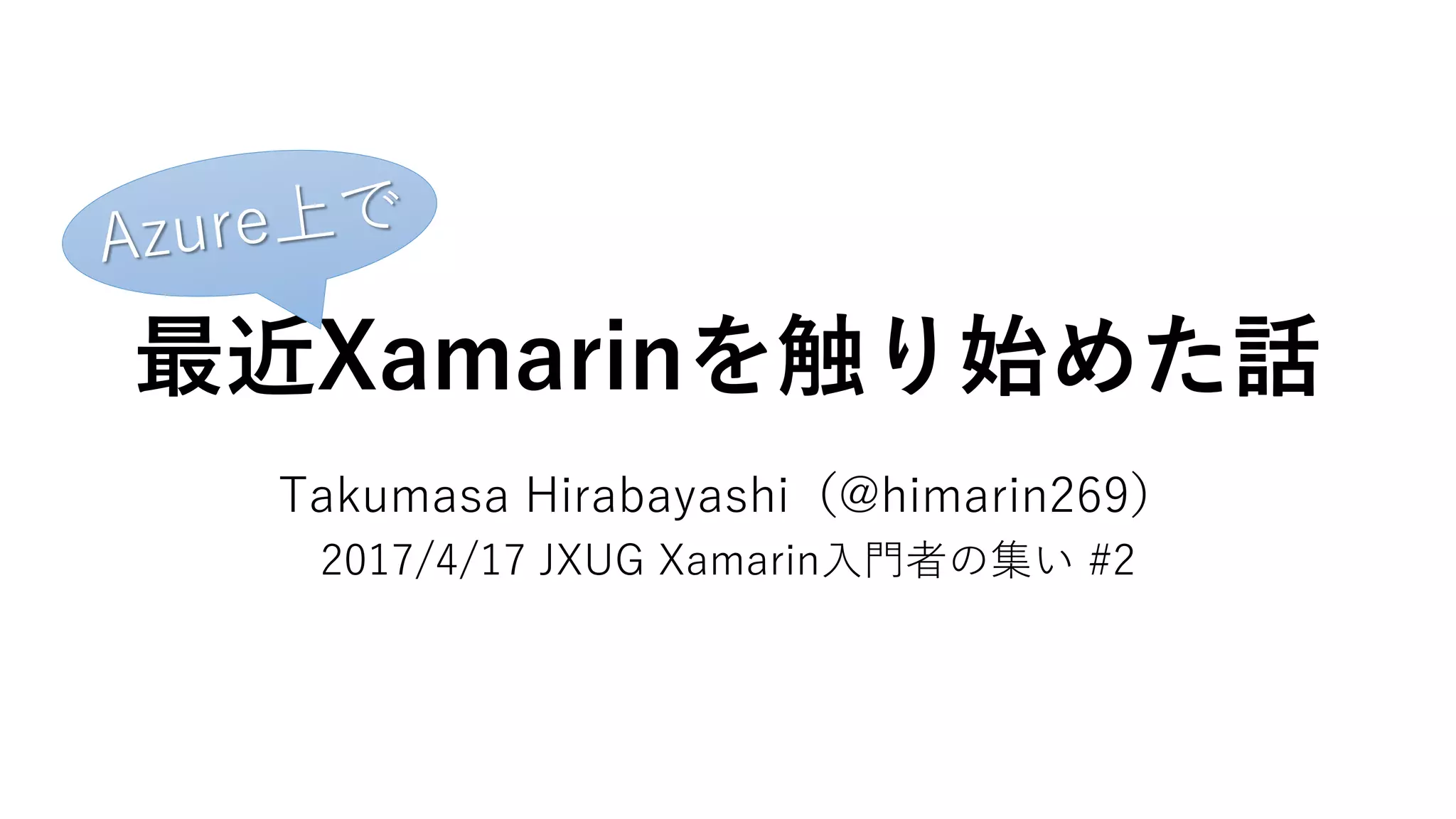 最近Xamarinを触り始めた話
Takumasa Hirabayashi（@himarin269）
2017/4/17 JXUG Xamarin入門者の集い #2
 