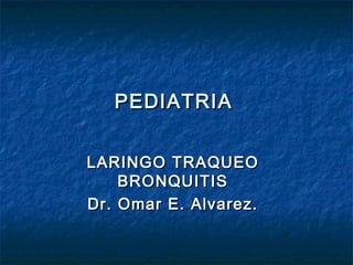 PEDIATRIAPEDIATRIA
LARINGO TRAQUEOLARINGO TRAQUEO
BRONQUITISBRONQUITIS
Dr. Omar E. Alvarez.Dr. Omar E. Alvarez.
 
