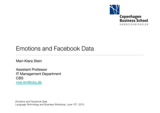 Emotions and Facebook Data
Language Technology and Business Workshop. June 10th, 2015. 
Emotions and Facebook Data
Mari-Klara Stein

Assistant Professor
IT Management Department
CBS
mst.itm@cbs.dk





 