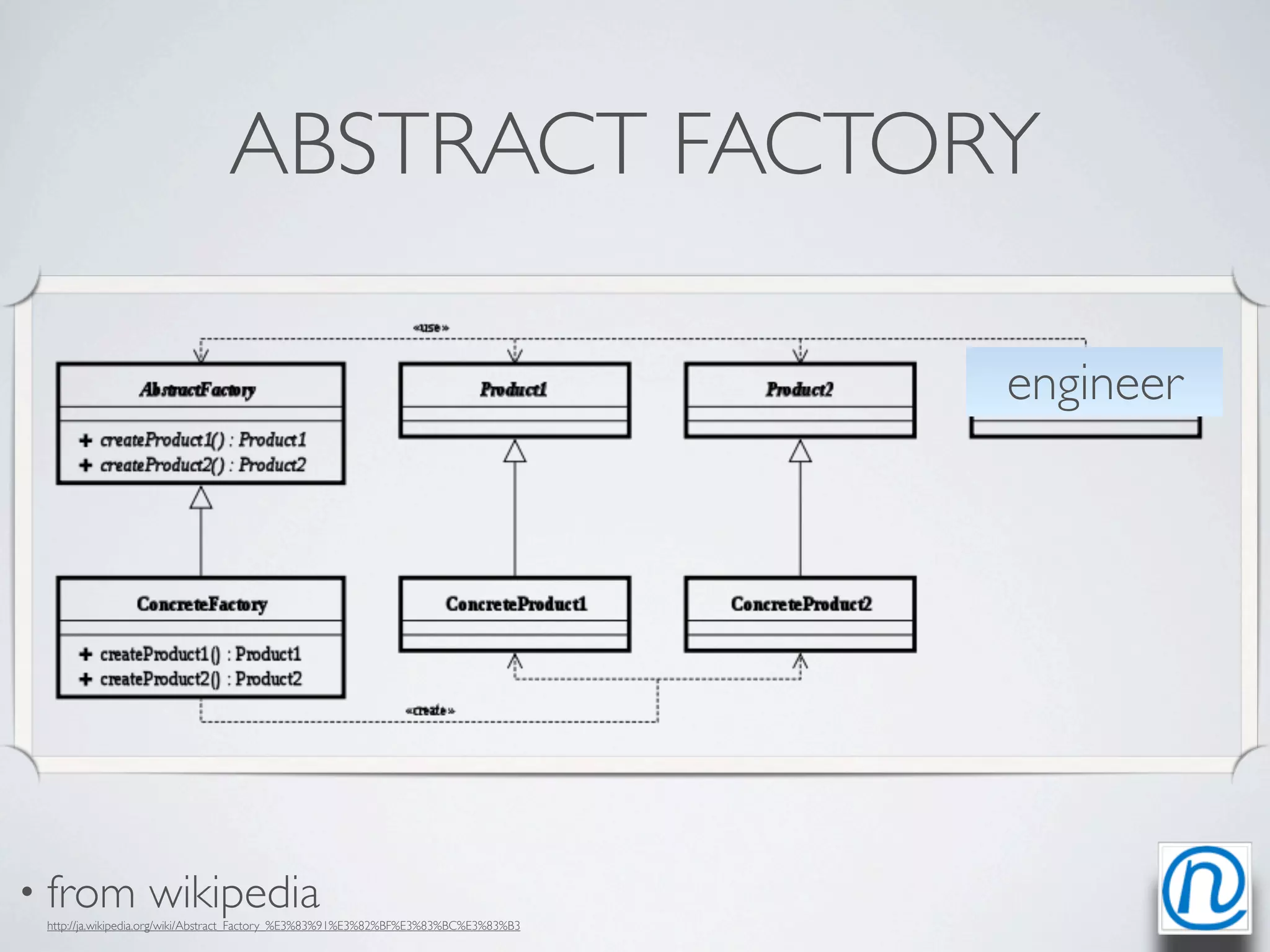 ABSTRACT FACTORY

                                                                                      engineer




• from            wikipedia
 http://ja.wikipedia.org/wiki/Abstract_Factory_%E3%83%91%E3%82%BF%E3%83%BC%E3%83%B3
 