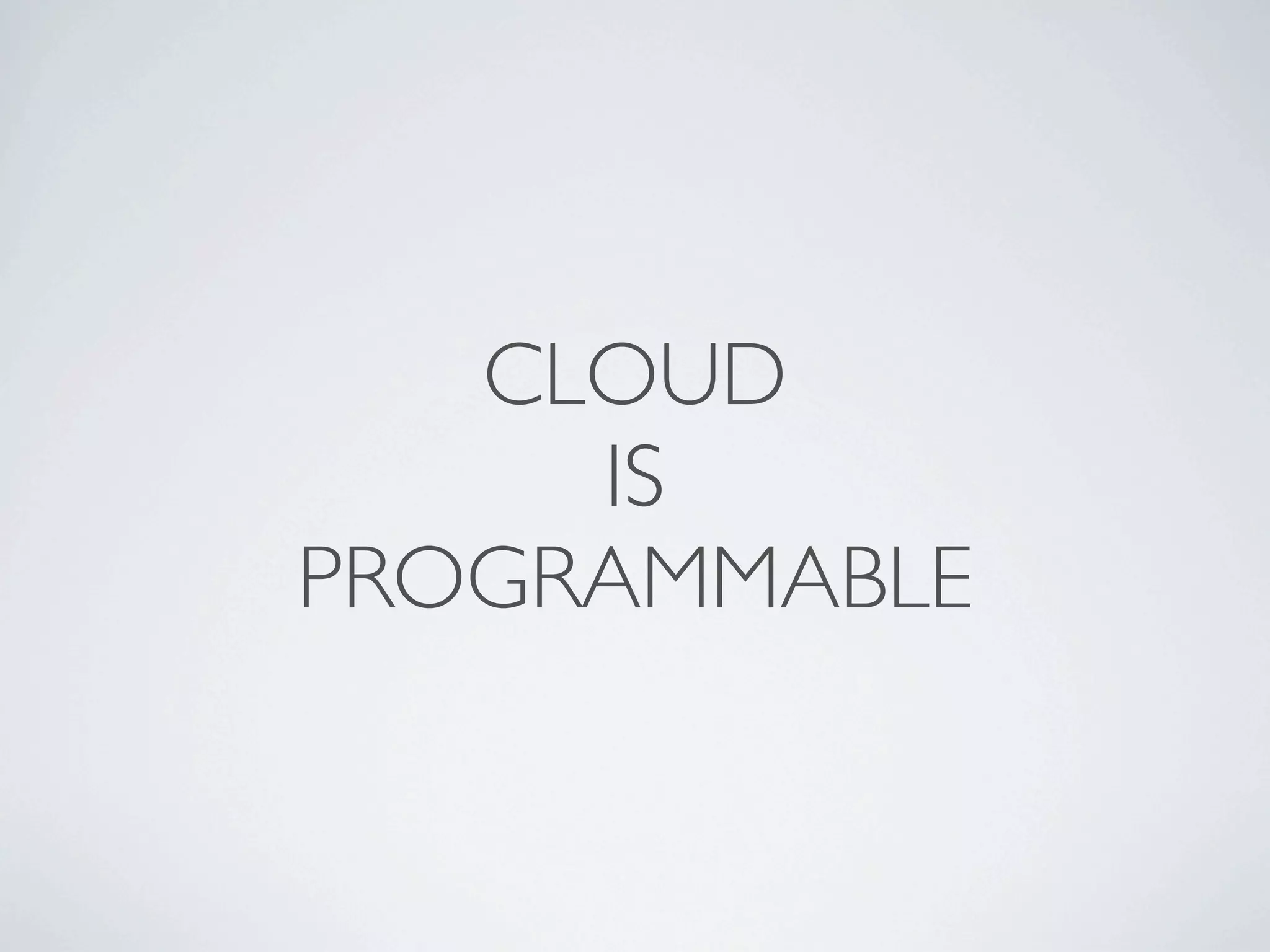 CLOUD
     IS
PROGRAMMABLE
 