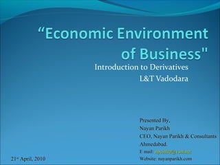 Introduction to Derivatives
L&T Vadodara

Presented By,
Nayan Parikh
CEO, Nayan Parikh & Consultants
Ahmedabad.
21st April, 2010

E mail: npcinfra@vsnl.net
Website: nayanparikh.com

 
