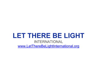 LET THERE BE LIGHT
INTERNATIONAL
www.LetThereBeLightInternational.org
 