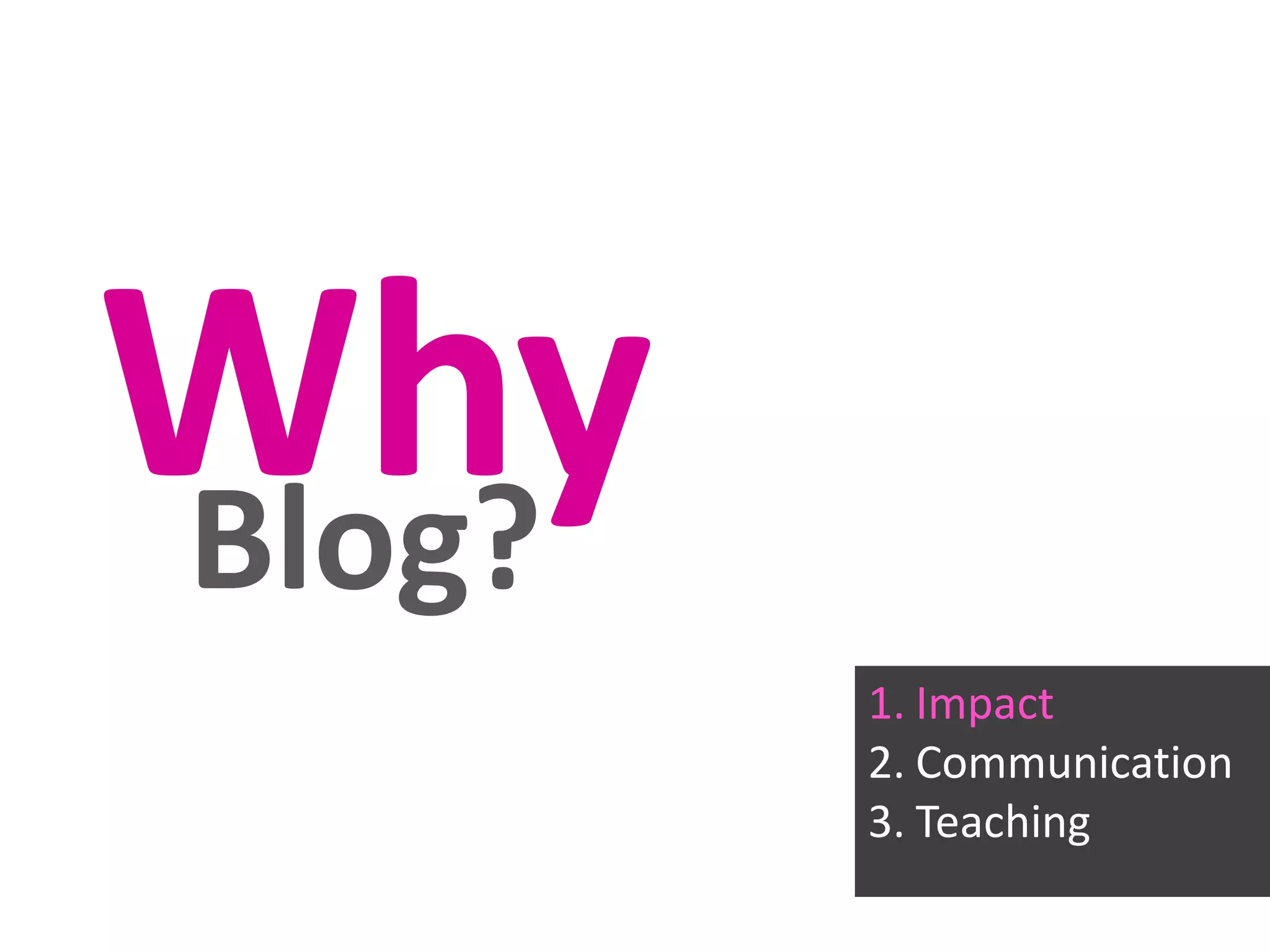 Why
Blog?
1. Impact
2. Communication
3. Teaching

 