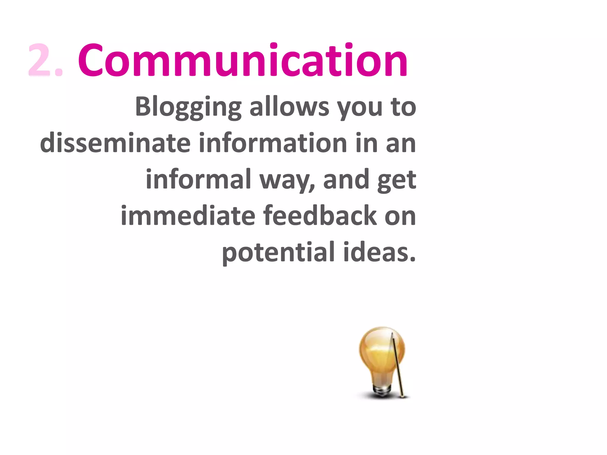 2. Communication
Blogging allows you to
disseminate information in an
informal way, and get
immediate feedback on
potential ideas.

 