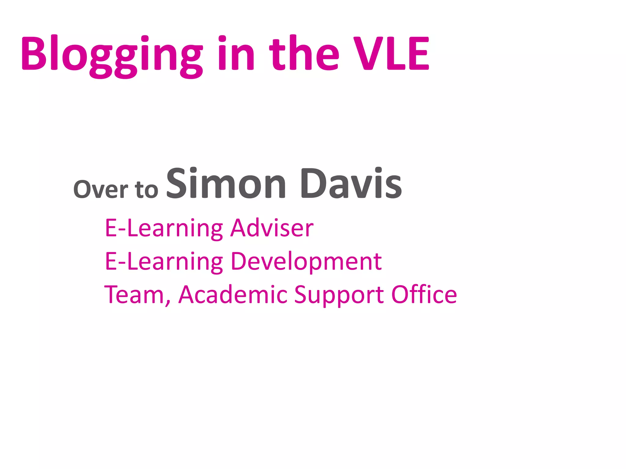 Blogging in the VLE
Simon Davis

Over to
E-Learning Adviser
E-Learning Development
Team, Academic Support Office

 
