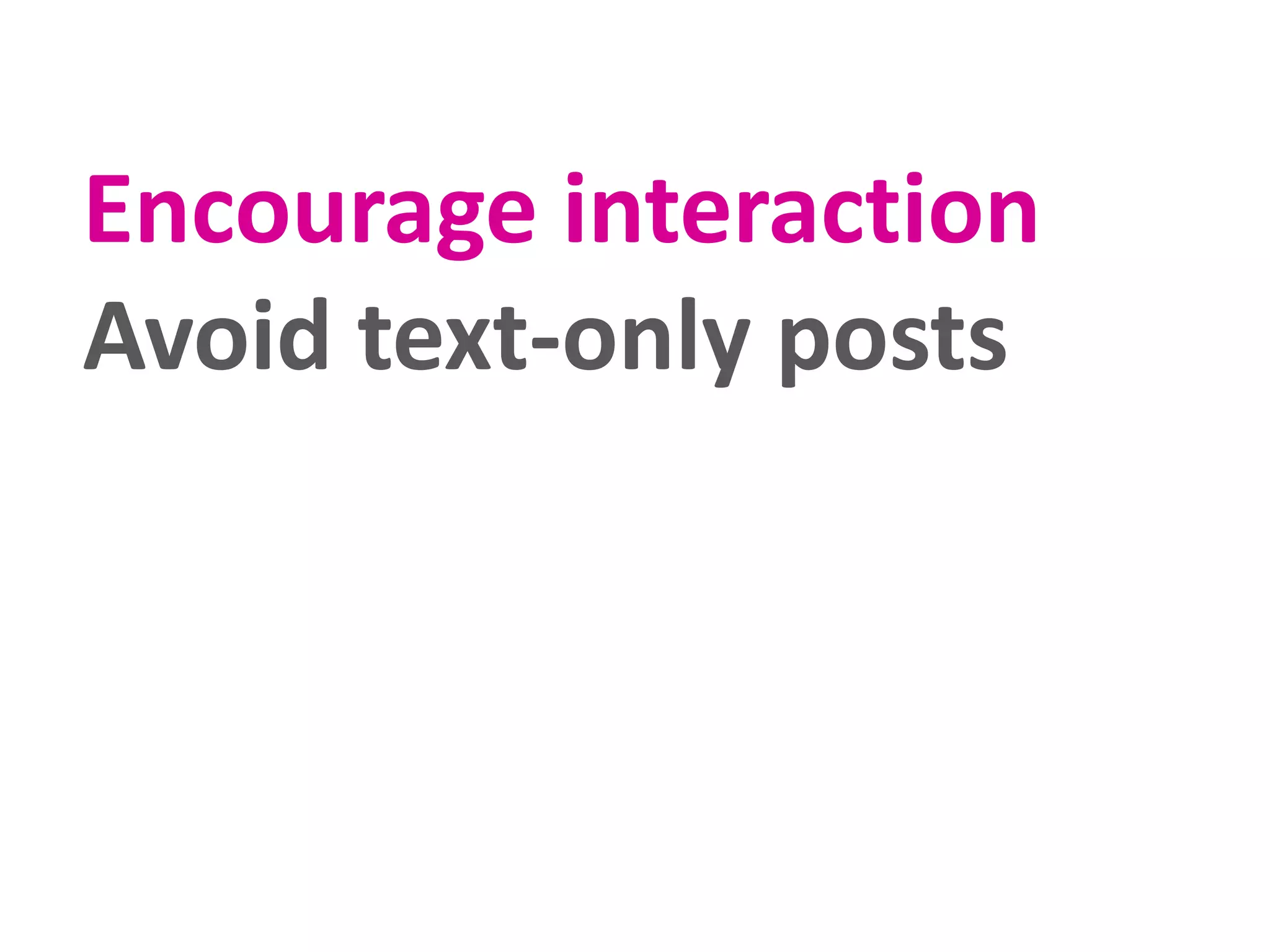 Encourage interaction
Avoid text-only posts

 