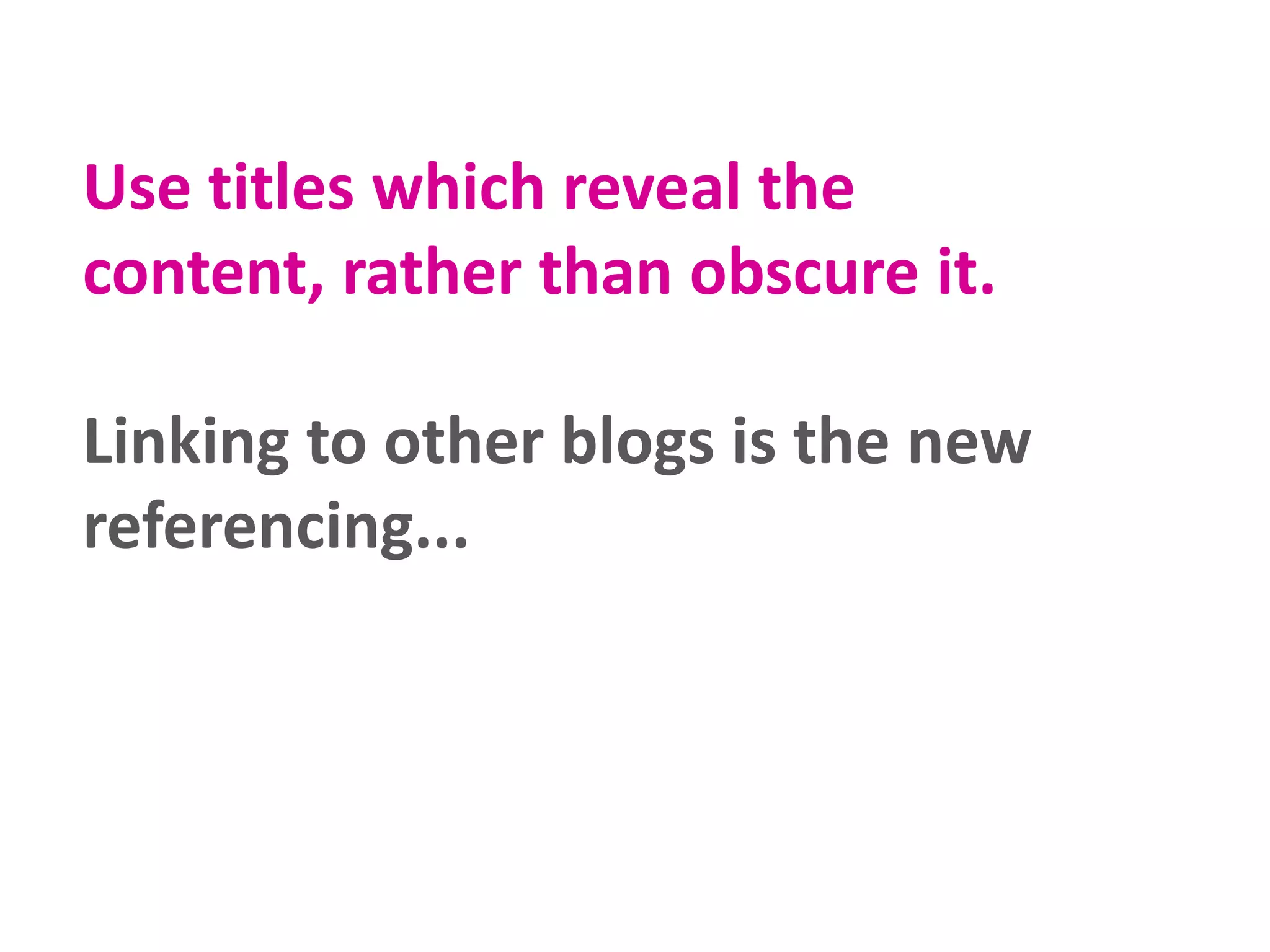 Use titles which reveal the
content, rather than obscure it.
Linking to other blogs is the new
referencing...

 