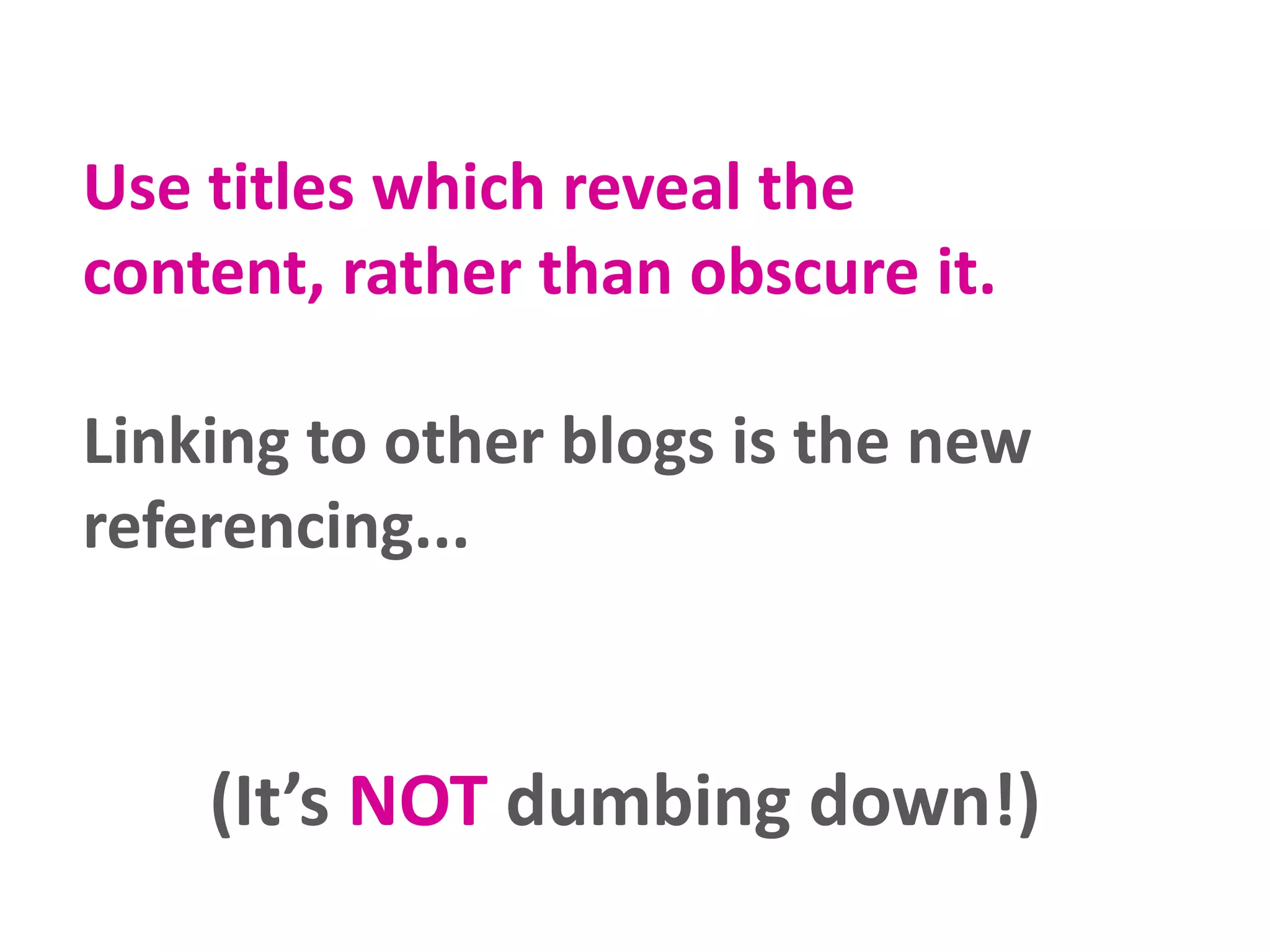 Use titles which reveal the
content, rather than obscure it.
Linking to other blogs is the new
referencing...

(It’s NOT dumbing down!)

 