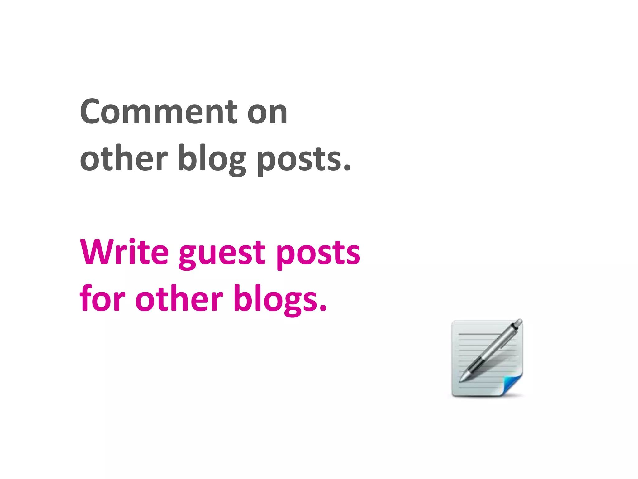 Comment on
other blog posts.

Write guest posts
for other blogs.

 