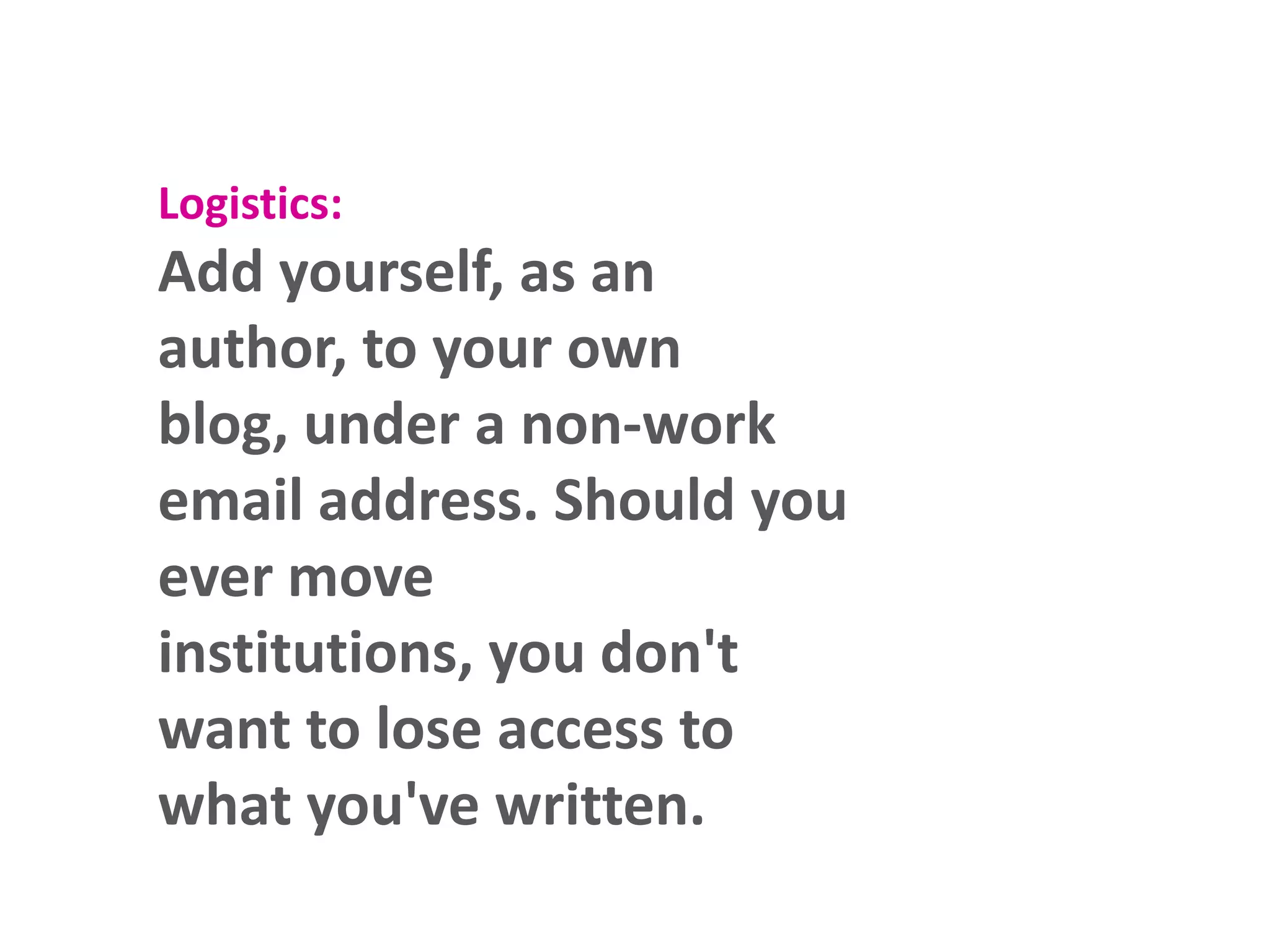 Logistics:

Add yourself, as an
author, to your own
blog, under a non-work
email address. Should you
ever move
institutions, you don't
want to lose access to
what you've written.

 