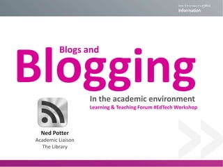 Blogging
Blogs and

In the academic environment
Learning & Teaching Forum #EdTech Workshop

Ned Potter
Academic Liaison
The Library

 
