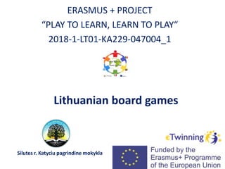 Lithuanian board games
ERASMUS + PROJECT
“PLAY TO LEARN, LEARN TO PLAY“
2018-1-LT01-KA229-047004_1
Silutes r. Katyciu pagrindine mokykla
 