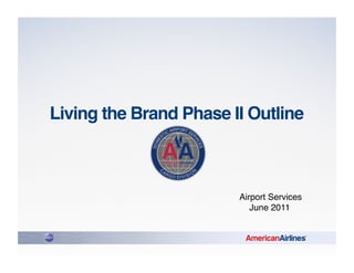Living the Brand Phase II Outline 


5/21/09!

                         Airport Services!
                            June 2011!
 