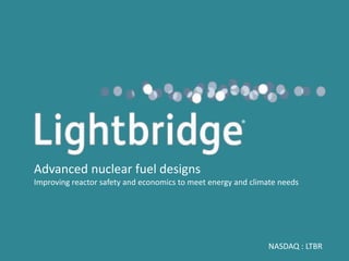 NASDAQ : LTBR
Advanced nuclear fuel designs
Improving reactor safety and economics to meet energy and climate needs
®
 