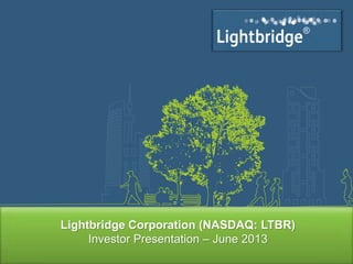 ®
®
Lightbridge Corporation (NASDAQ: LTBR)
Investor Presentation – June 2013
 