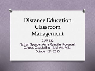 Distance Education
Classroom
Management
CUR 532
Nathan Spicer, Anna Rainville, Roosevelt
Cooper, Claudia Brumfield, Ana Villar
October 12th, 2015
 