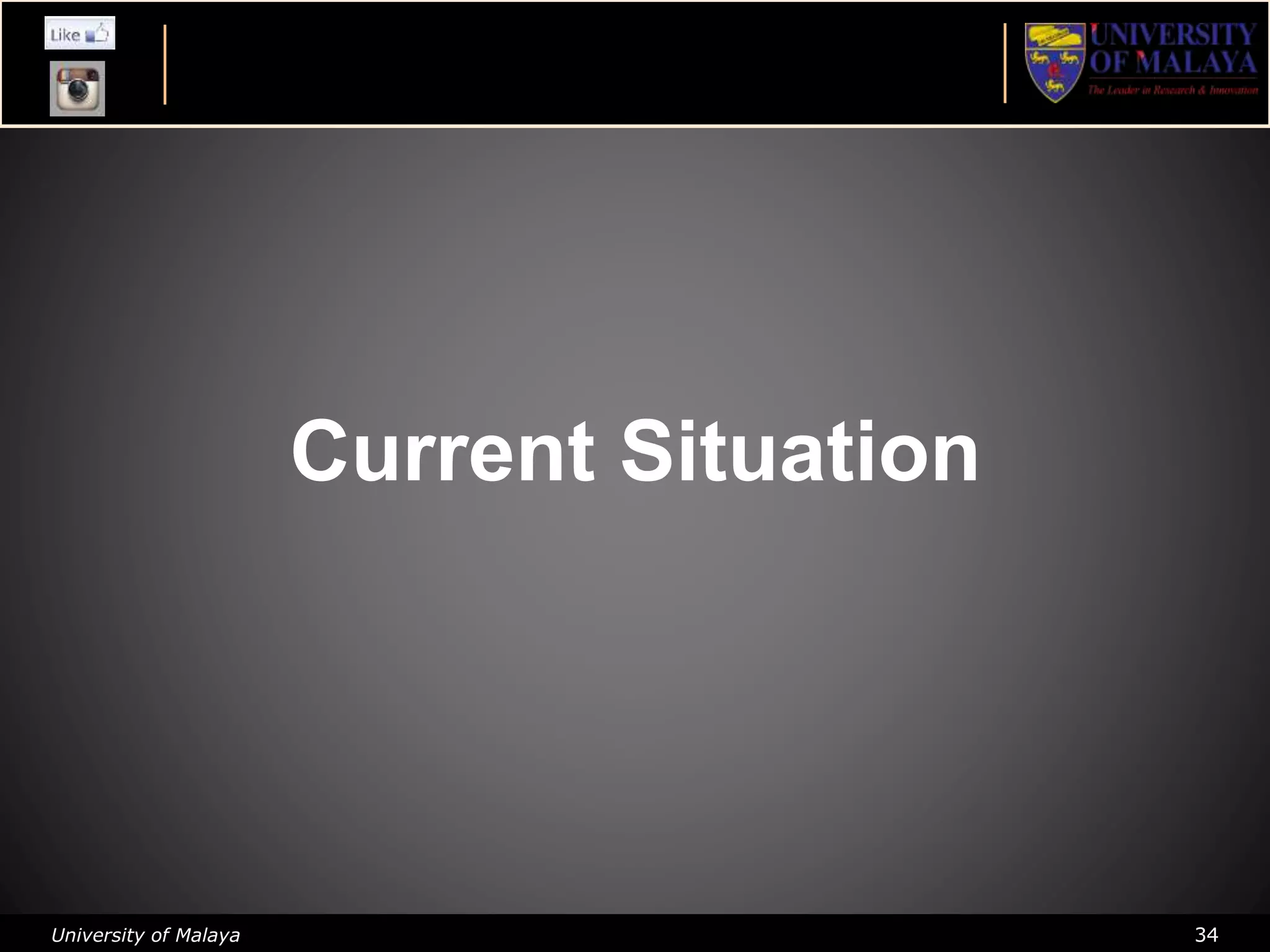 University of Malaya 34
Current Situation
 
