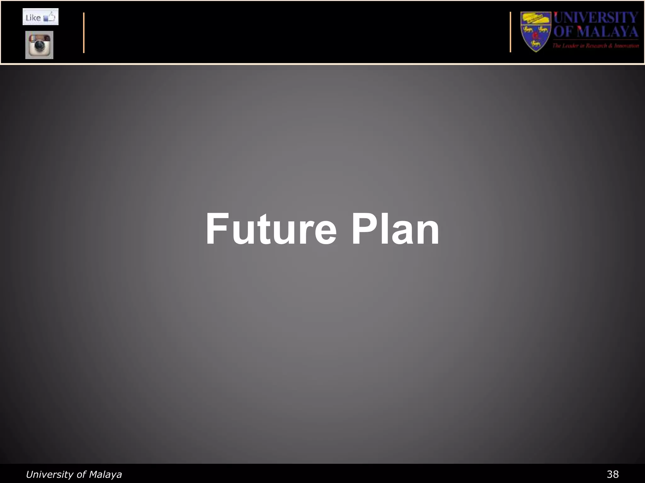 University of Malaya 38
Future Plan
 