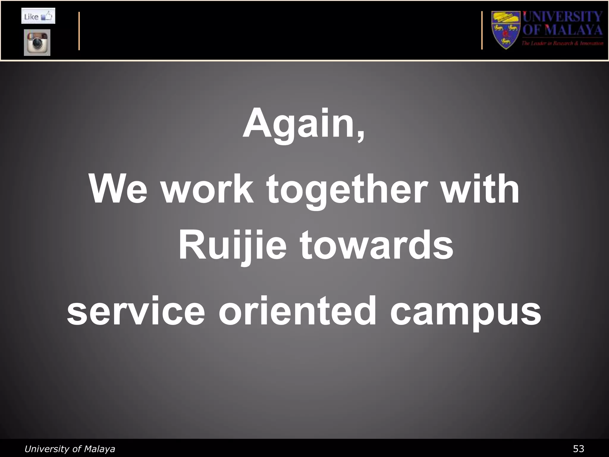 University of Malaya 53
Again,
We work together with
Ruijie towards
service oriented campus
 