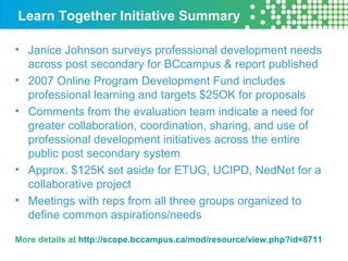 Learn Together Initiative Summary
• Janice Johnson surveys professional development needs
across post secondary for BCcamp...