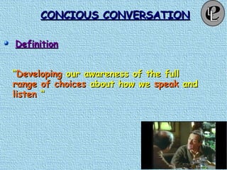 CONCIOUS CONVERSATIONCONCIOUS CONVERSATION
DefinitionDefinition
““DevelopingDeveloping our awareness of the fullour awareness of the full
range of choicesrange of choices about how weabout how we speakspeak andand
listenlisten ““
 