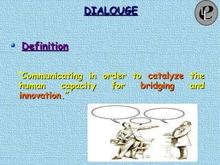 DIALOUGEDIALOUGE
DefinitionDefinition
“Communicating in order toCommunicating in order to catalyzecatalyze thethe
human capacity forhuman capacity for bridgingbridging andand
innovationinnovation.”.”
 