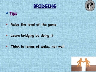BRIDGINGBRIDGING
TipsTips
Raise the level of the gameRaise the level of the game
Learn bridging by doing itLearn bridging by doing it
Think in terms of webs, not wallThink in terms of webs, not wall
 