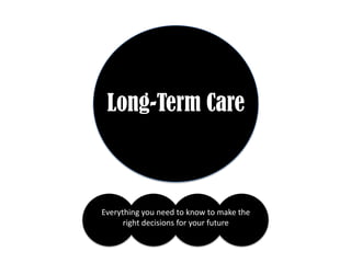 Long-Term Care
Everything you need to know to make the
right decisions for your future
 