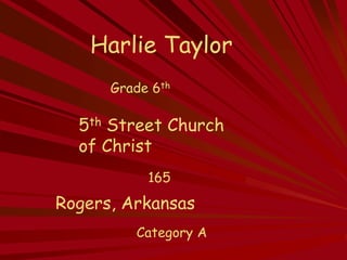 Harlie Taylor
      Grade 6th

  5th Street Church
  of Christ
           165
Rogers, Arkansas
         Category A
 