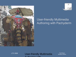 User-friendly Multimedia
Scott Sayre
Sandbox Studios
LTC 2009
Q u ick T im e™an d aN o n ed eco m p resso r
aren eed ed to seeth isp ictu re.
User-friendly Multimedia
Authoring with Pachyderm
 