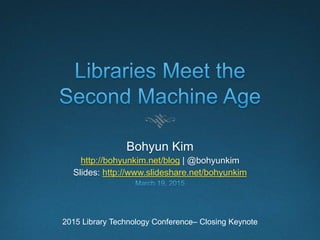 Bohyun Kim
http://bohyunkim.net/blog | @bohyunkim
Slides: http://www.slideshare.net/bohyunkim
2015 Library Technology Conference – Closing Keynote
 