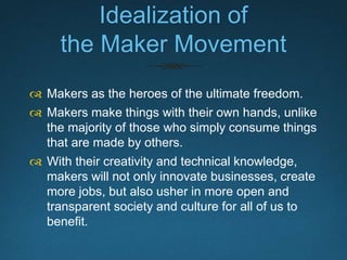 Makers & Takers
 Makers have access to new technology.
 Makers can afford investing their free
time and money in learning new
technology.
 Makers are already knowledgeable and
tech-savvy enough to navigate this new
technology scene and use it to their
advantage.
 