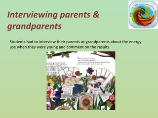 Interviewing parents &
grandparents
Students had to interview their parents or grandparents about the energy
use when they were young and comment on the results.
 